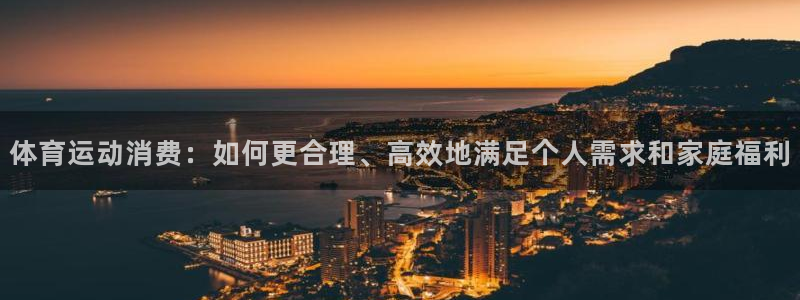 谈球吧体育：体育运动消费：如何更合理、高效地满足个人需求和家庭福利