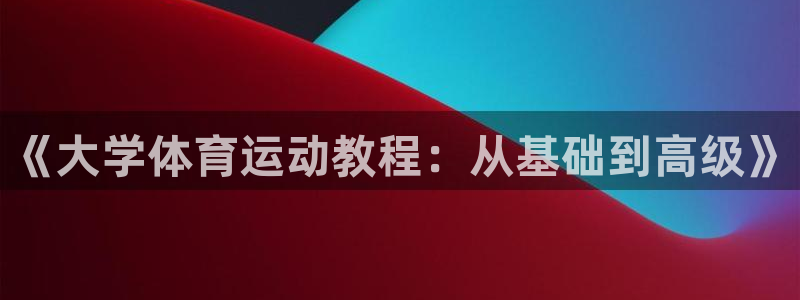 谈球吧体育：《大学体育运动教程：从基础到高级》
