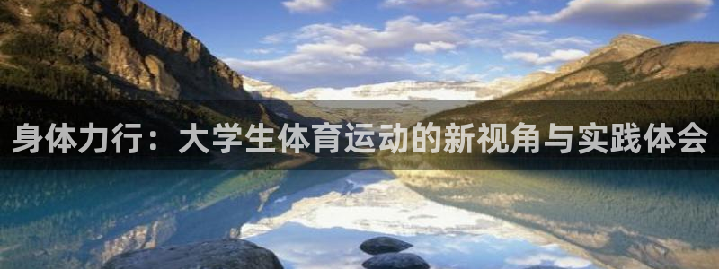 谈球吧：身体力行：大学生体育运动的新视角与实践体会