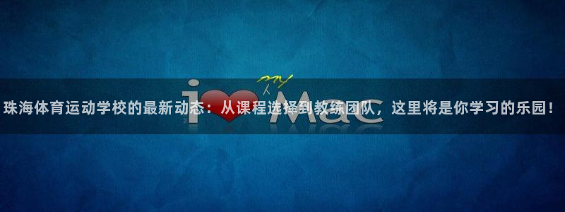 谈球吧：珠海体育运动学校的最新动态：从课程选择到教练团队，这里将是你学习的乐园！